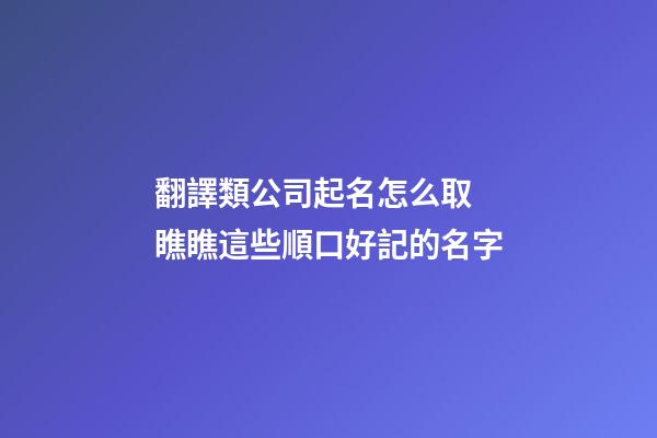 翻譯類公司起名怎么取 瞧瞧這些順口好記的名字-第1張-公司起名-玄機派
